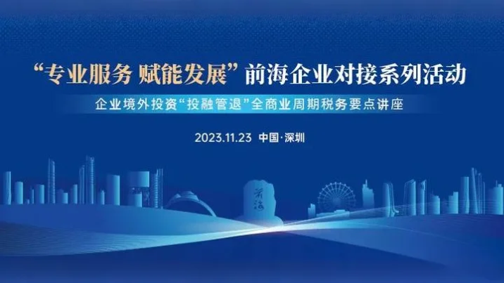 2023.11.23 | 前海企业对接系列活动企业境外投资“投融管退”全商业周期税务要点讲座