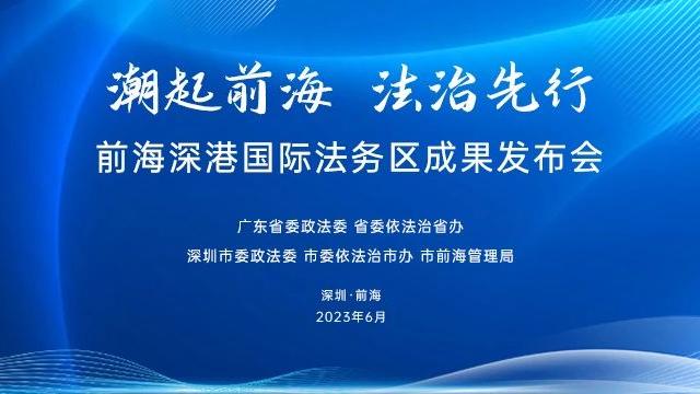 2023.06.13 | 潮起前海 法治先行—— 前海深港国际法务区成果发布会